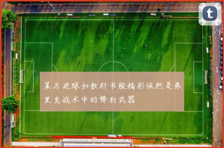 莱万进球如教科书般精彩依然是弗里克战术中的锋利武器