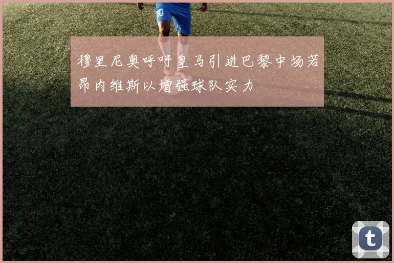 穆里尼奥呼吁皇马引进巴黎中场若昂内维斯以增强球队实力