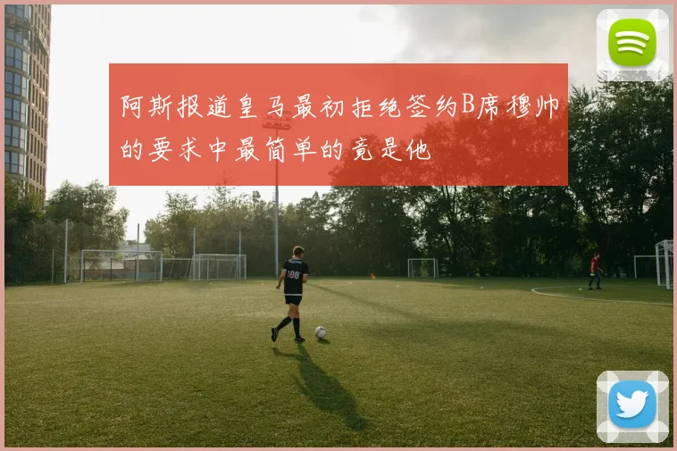 阿斯报道皇马最初拒绝签约B席穆帅的要求中最简单的竟是他