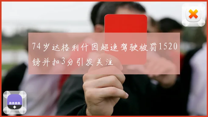 74岁达格利什因超速驾驶被罚1520镑并扣3分引发关注