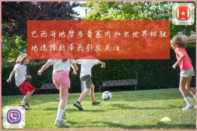 巴西海地摩洛哥塞内加尔世界杯驻地选择新泽西引发关注