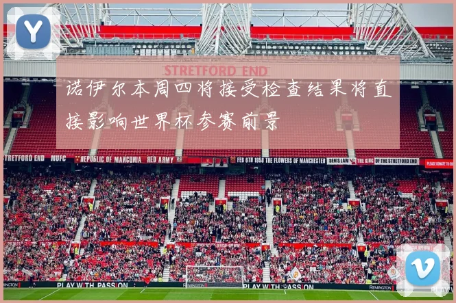 诺伊尔本周四将接受检查结果将直接影响世界杯参赛前景