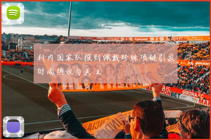 科内国家队报到佩戴珍珠项链引发时尚热议与关注