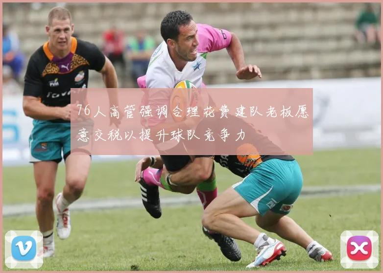 76人高管强调合理花费建队老板愿意交税以提升球队竞争力