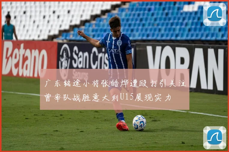广东铭途小将张皓烨遭殴打引关注曾率队战胜意大利U15展现实力